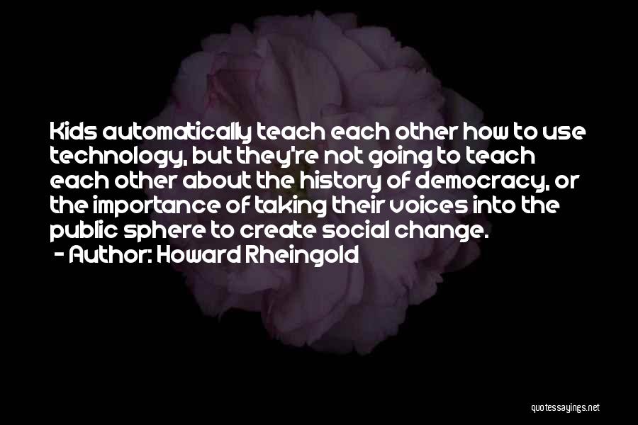 Howard Rheingold Quotes: Kids Automatically Teach Each Other How To Use Technology, But They're Not Going To Teach Each Other About The History