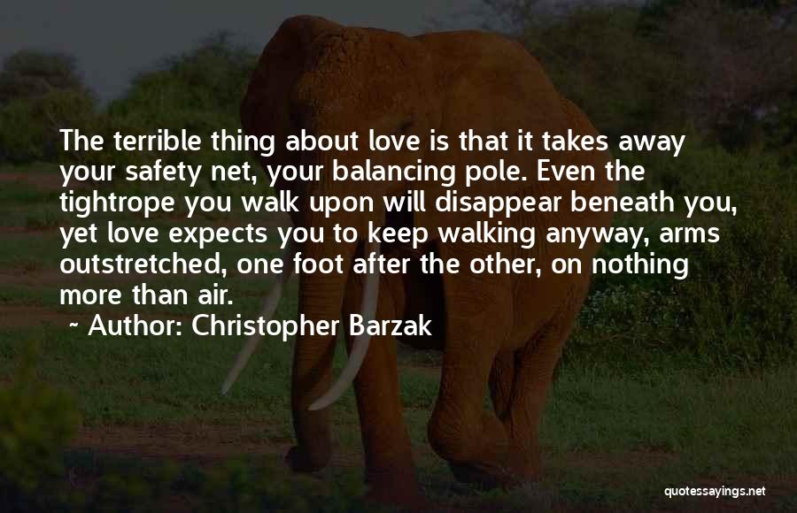 Christopher Barzak Quotes: The Terrible Thing About Love Is That It Takes Away Your Safety Net, Your Balancing Pole. Even The Tightrope You