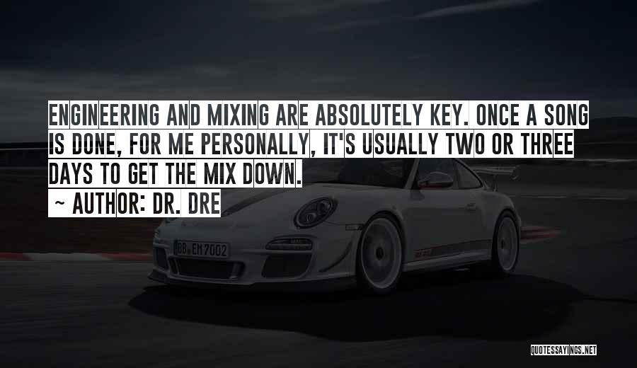 Dr. Dre Quotes: Engineering And Mixing Are Absolutely Key. Once A Song Is Done, For Me Personally, It's Usually Two Or Three Days