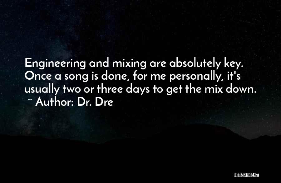 Dr. Dre Quotes: Engineering And Mixing Are Absolutely Key. Once A Song Is Done, For Me Personally, It's Usually Two Or Three Days