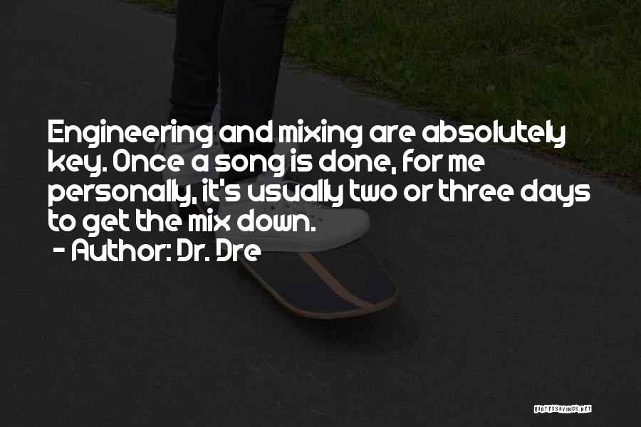 Dr. Dre Quotes: Engineering And Mixing Are Absolutely Key. Once A Song Is Done, For Me Personally, It's Usually Two Or Three Days