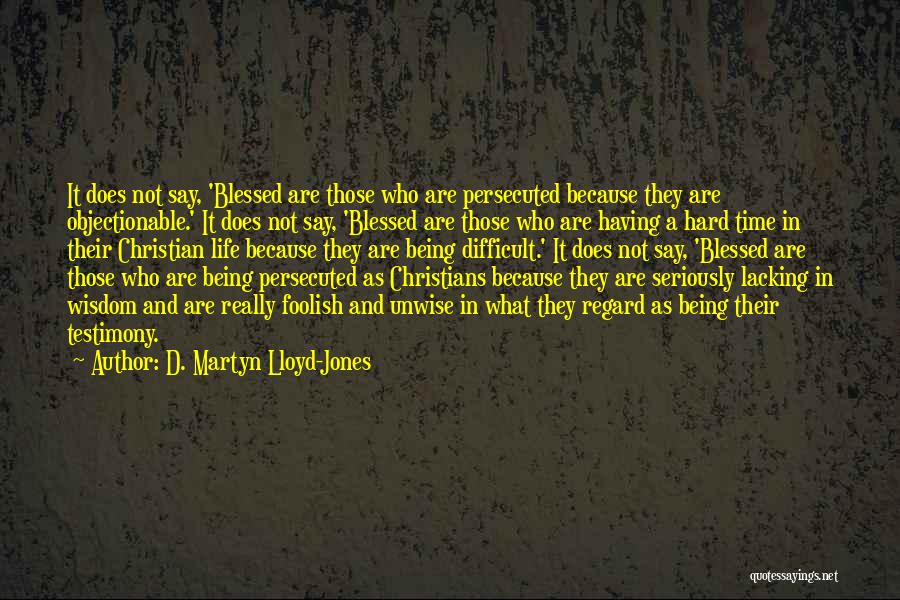 D. Martyn Lloyd-Jones Quotes: It Does Not Say, 'blessed Are Those Who Are Persecuted Because They Are Objectionable.' It Does Not Say, 'blessed Are