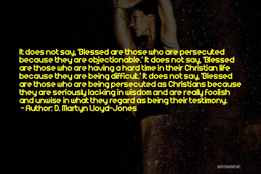 D. Martyn Lloyd-Jones Quotes: It Does Not Say, 'blessed Are Those Who Are Persecuted Because They Are Objectionable.' It Does Not Say, 'blessed Are