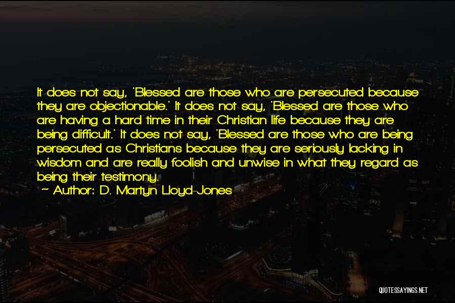 D. Martyn Lloyd-Jones Quotes: It Does Not Say, 'blessed Are Those Who Are Persecuted Because They Are Objectionable.' It Does Not Say, 'blessed Are