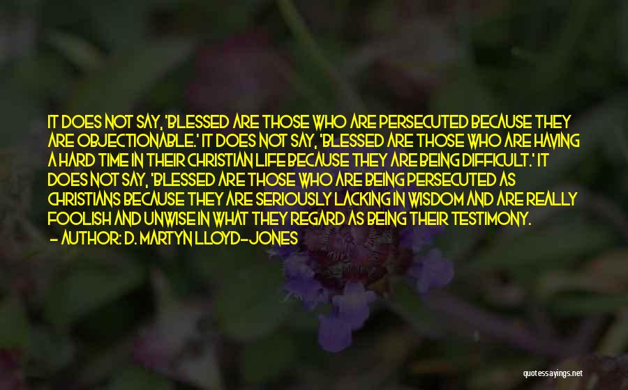 D. Martyn Lloyd-Jones Quotes: It Does Not Say, 'blessed Are Those Who Are Persecuted Because They Are Objectionable.' It Does Not Say, 'blessed Are