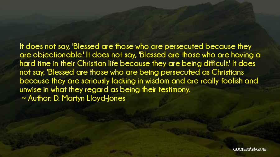 D. Martyn Lloyd-Jones Quotes: It Does Not Say, 'blessed Are Those Who Are Persecuted Because They Are Objectionable.' It Does Not Say, 'blessed Are