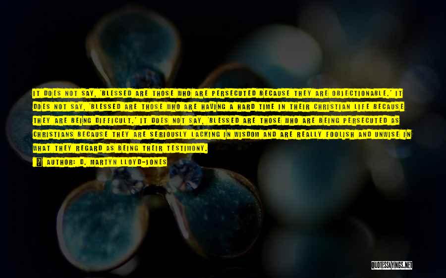 D. Martyn Lloyd-Jones Quotes: It Does Not Say, 'blessed Are Those Who Are Persecuted Because They Are Objectionable.' It Does Not Say, 'blessed Are