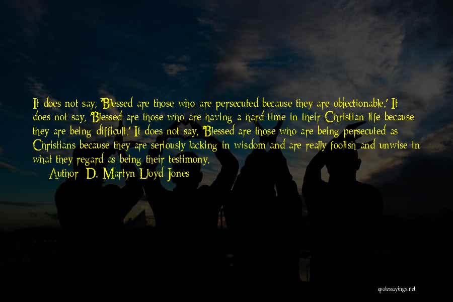 D. Martyn Lloyd-Jones Quotes: It Does Not Say, 'blessed Are Those Who Are Persecuted Because They Are Objectionable.' It Does Not Say, 'blessed Are