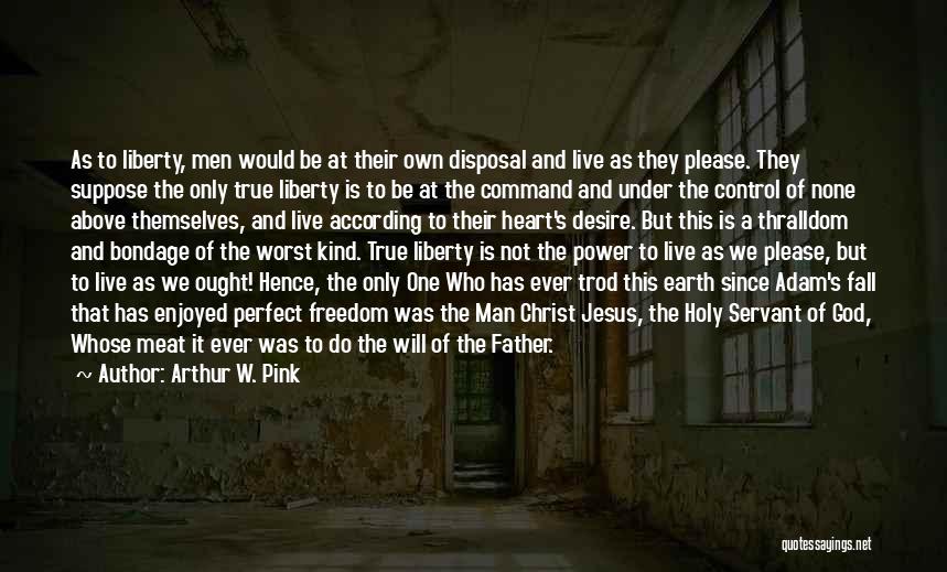 Arthur W. Pink Quotes: As To Liberty, Men Would Be At Their Own Disposal And Live As They Please. They Suppose The Only True