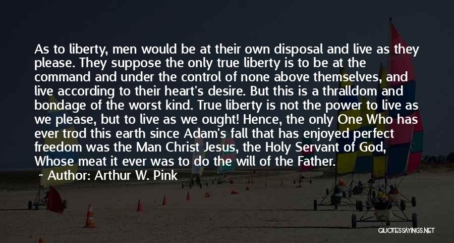 Arthur W. Pink Quotes: As To Liberty, Men Would Be At Their Own Disposal And Live As They Please. They Suppose The Only True