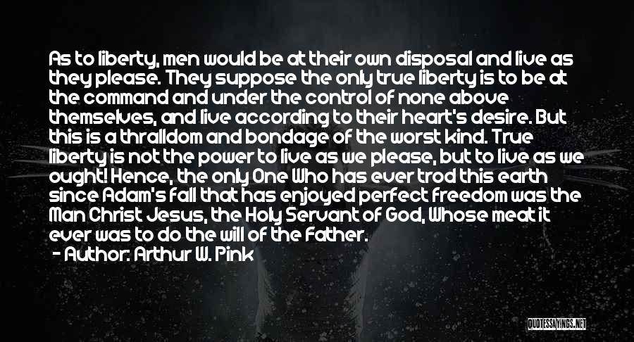 Arthur W. Pink Quotes: As To Liberty, Men Would Be At Their Own Disposal And Live As They Please. They Suppose The Only True