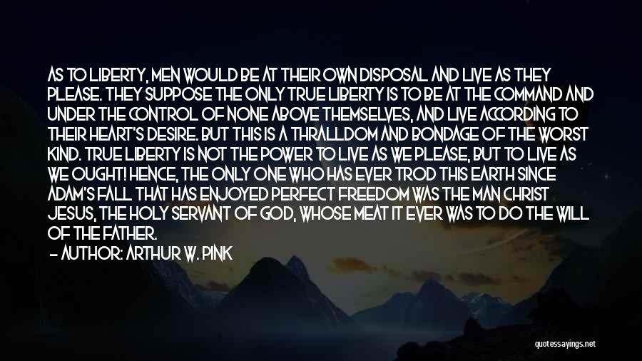 Arthur W. Pink Quotes: As To Liberty, Men Would Be At Their Own Disposal And Live As They Please. They Suppose The Only True