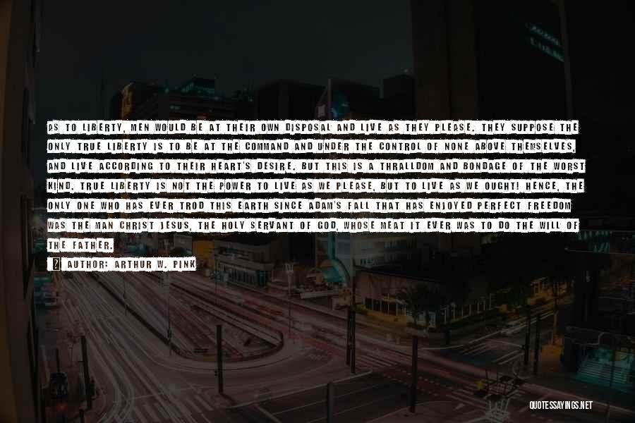 Arthur W. Pink Quotes: As To Liberty, Men Would Be At Their Own Disposal And Live As They Please. They Suppose The Only True