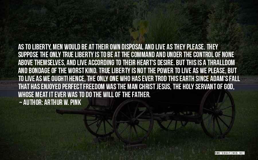 Arthur W. Pink Quotes: As To Liberty, Men Would Be At Their Own Disposal And Live As They Please. They Suppose The Only True