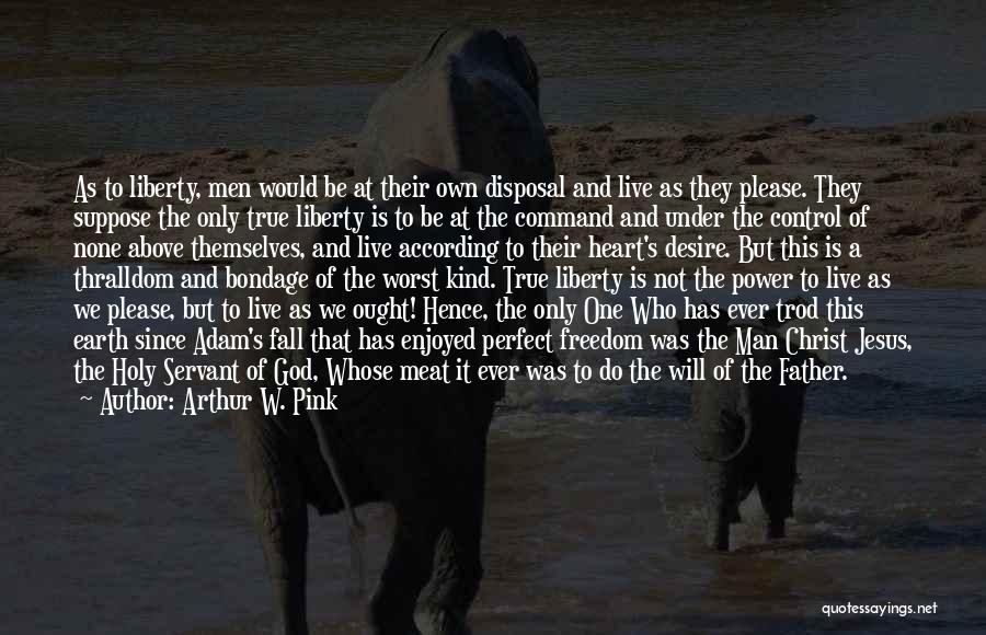 Arthur W. Pink Quotes: As To Liberty, Men Would Be At Their Own Disposal And Live As They Please. They Suppose The Only True