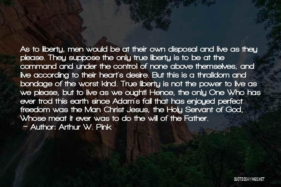Arthur W. Pink Quotes: As To Liberty, Men Would Be At Their Own Disposal And Live As They Please. They Suppose The Only True
