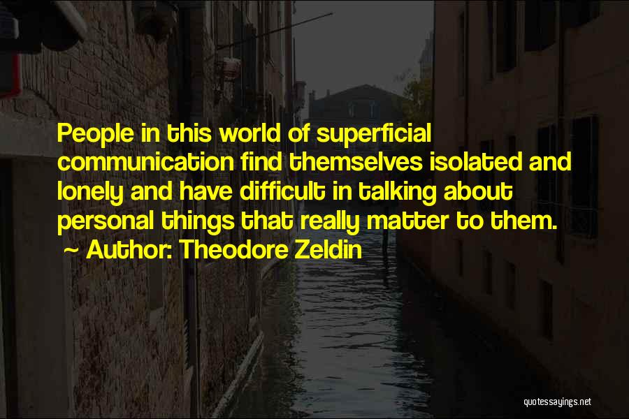 Theodore Zeldin Quotes: People In This World Of Superficial Communication Find Themselves Isolated And Lonely And Have Difficult In Talking About Personal Things