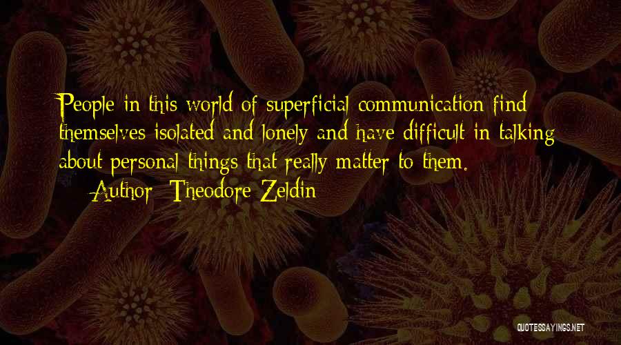 Theodore Zeldin Quotes: People In This World Of Superficial Communication Find Themselves Isolated And Lonely And Have Difficult In Talking About Personal Things