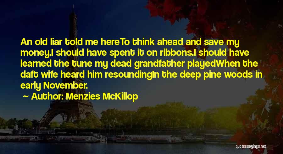 Menzies McKillop Quotes: An Old Liar Told Me Hereto Think Ahead And Save My Money.i Should Have Spent It On Ribbons.i Should Have