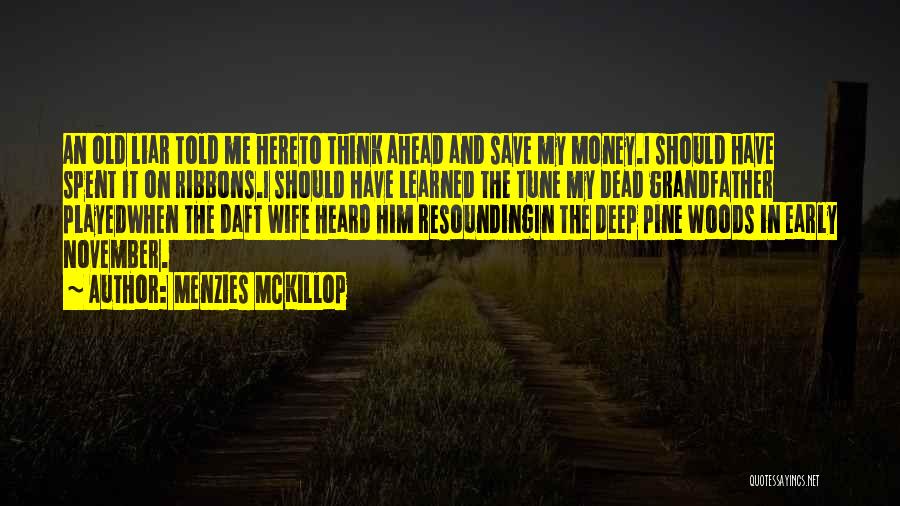 Menzies McKillop Quotes: An Old Liar Told Me Hereto Think Ahead And Save My Money.i Should Have Spent It On Ribbons.i Should Have