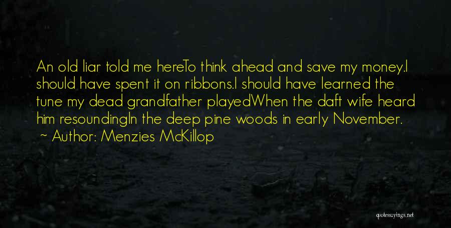 Menzies McKillop Quotes: An Old Liar Told Me Hereto Think Ahead And Save My Money.i Should Have Spent It On Ribbons.i Should Have