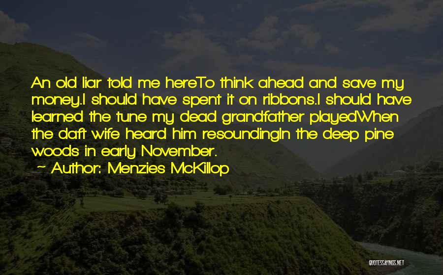 Menzies McKillop Quotes: An Old Liar Told Me Hereto Think Ahead And Save My Money.i Should Have Spent It On Ribbons.i Should Have