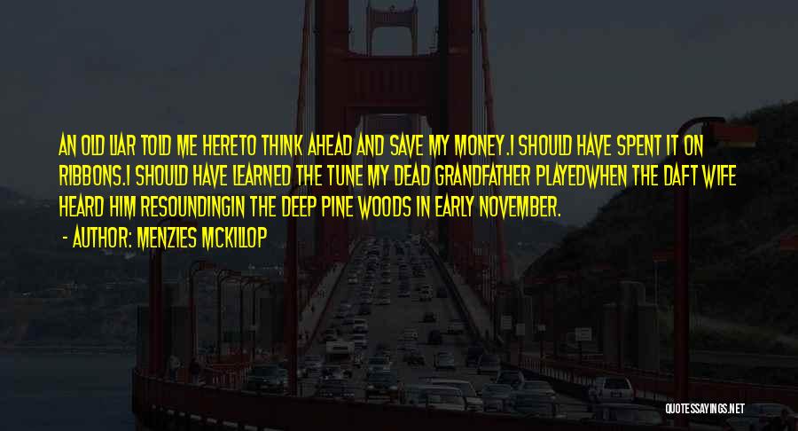 Menzies McKillop Quotes: An Old Liar Told Me Hereto Think Ahead And Save My Money.i Should Have Spent It On Ribbons.i Should Have