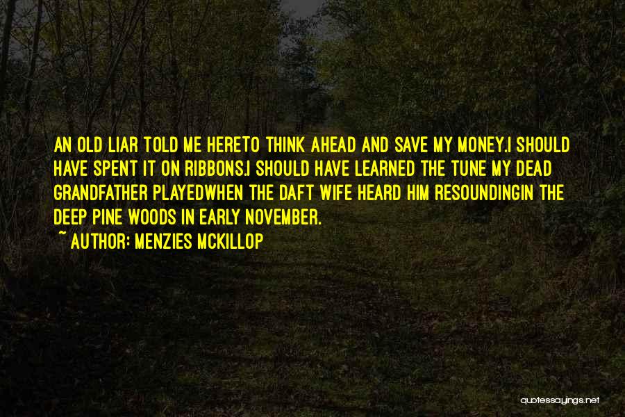 Menzies McKillop Quotes: An Old Liar Told Me Hereto Think Ahead And Save My Money.i Should Have Spent It On Ribbons.i Should Have