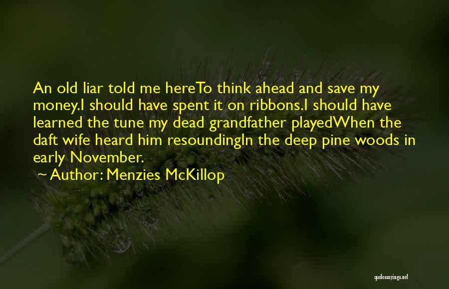 Menzies McKillop Quotes: An Old Liar Told Me Hereto Think Ahead And Save My Money.i Should Have Spent It On Ribbons.i Should Have