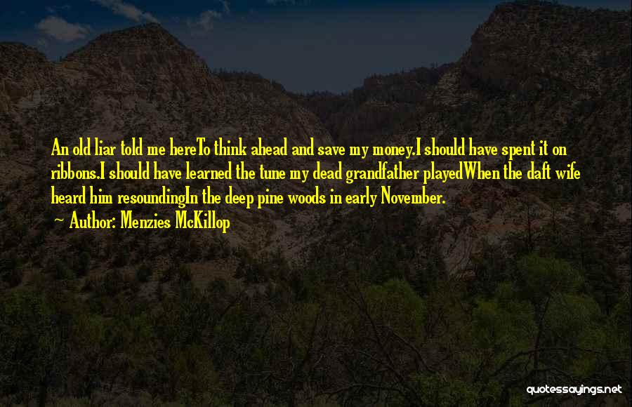 Menzies McKillop Quotes: An Old Liar Told Me Hereto Think Ahead And Save My Money.i Should Have Spent It On Ribbons.i Should Have