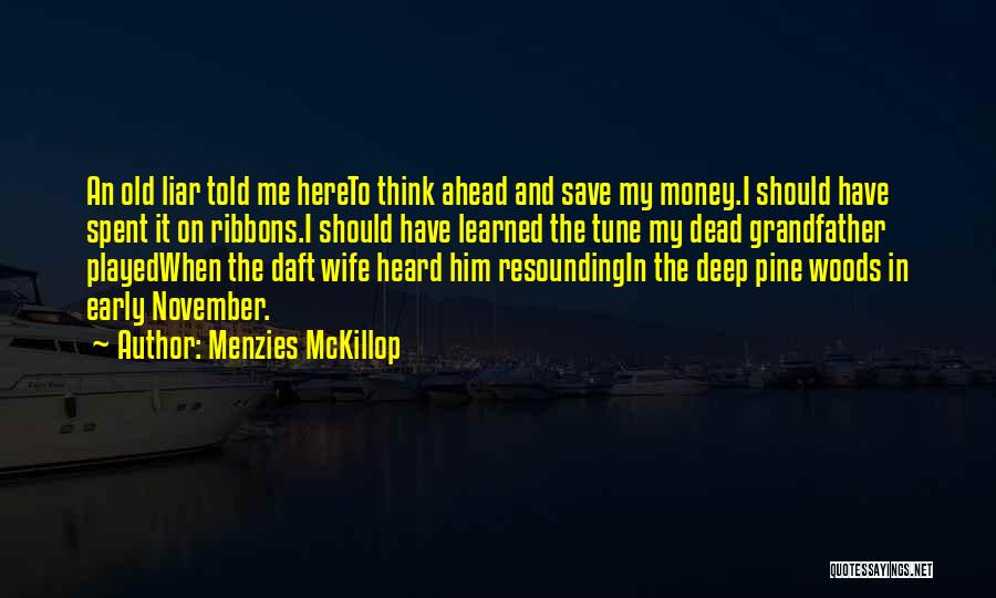 Menzies McKillop Quotes: An Old Liar Told Me Hereto Think Ahead And Save My Money.i Should Have Spent It On Ribbons.i Should Have