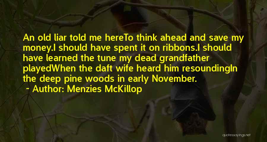 Menzies McKillop Quotes: An Old Liar Told Me Hereto Think Ahead And Save My Money.i Should Have Spent It On Ribbons.i Should Have