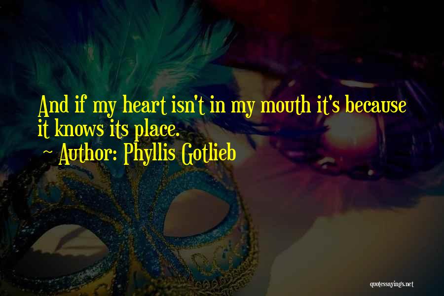 Phyllis Gotlieb Quotes: And If My Heart Isn't In My Mouth It's Because It Knows Its Place.