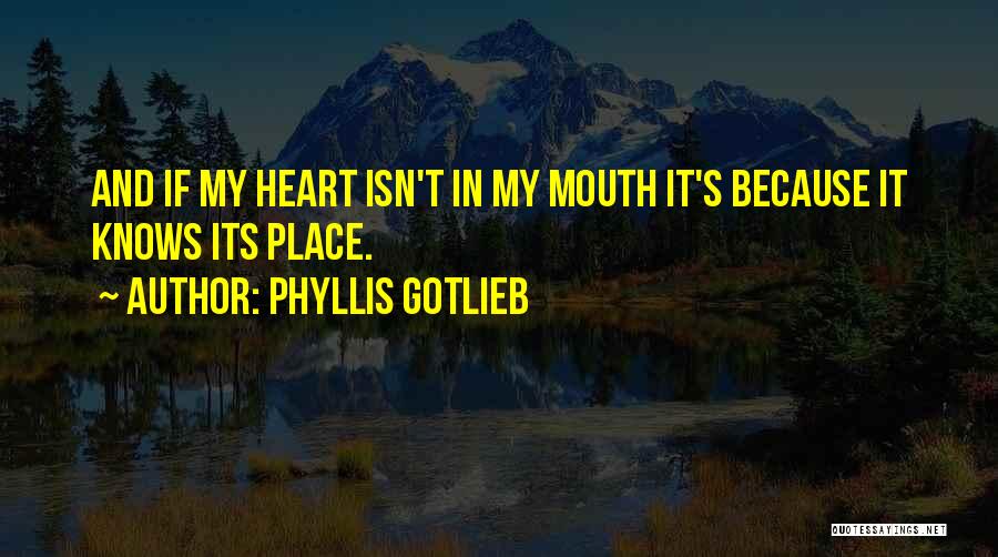 Phyllis Gotlieb Quotes: And If My Heart Isn't In My Mouth It's Because It Knows Its Place.