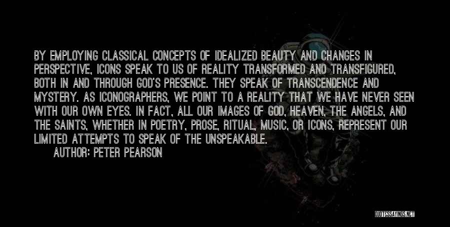 Peter Pearson Quotes: By Employing Classical Concepts Of Idealized Beauty And Changes In Perspective, Icons Speak To Us Of Reality Transformed And Transfigured,