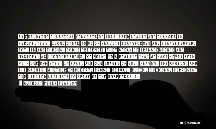 Peter Pearson Quotes: By Employing Classical Concepts Of Idealized Beauty And Changes In Perspective, Icons Speak To Us Of Reality Transformed And Transfigured,