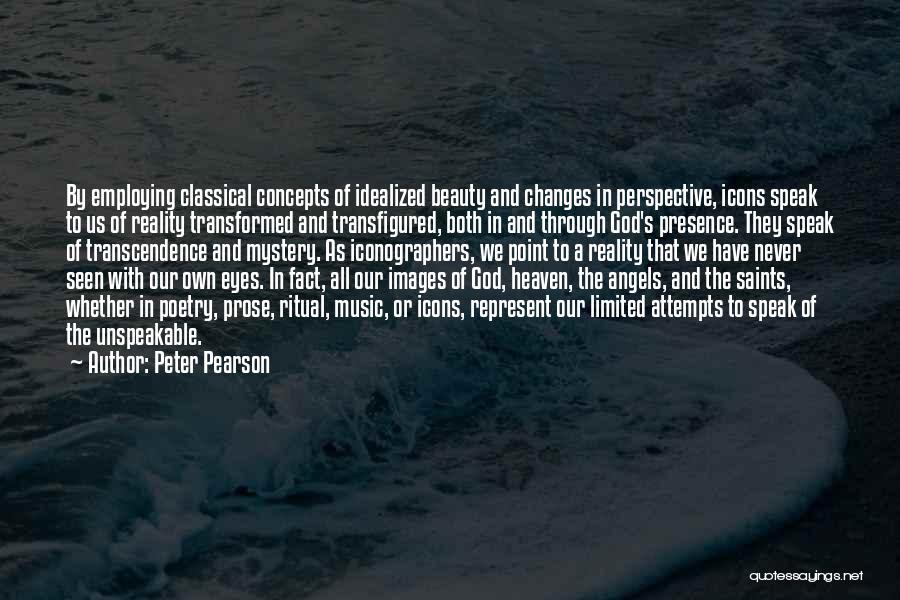 Peter Pearson Quotes: By Employing Classical Concepts Of Idealized Beauty And Changes In Perspective, Icons Speak To Us Of Reality Transformed And Transfigured,