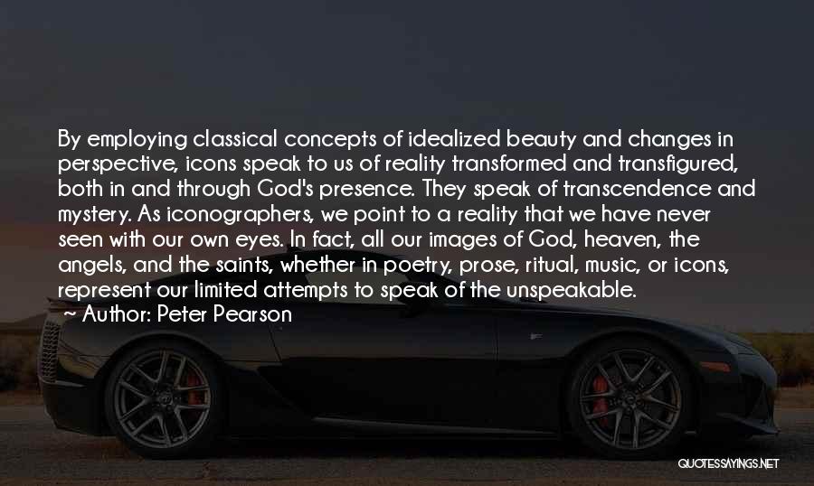 Peter Pearson Quotes: By Employing Classical Concepts Of Idealized Beauty And Changes In Perspective, Icons Speak To Us Of Reality Transformed And Transfigured,