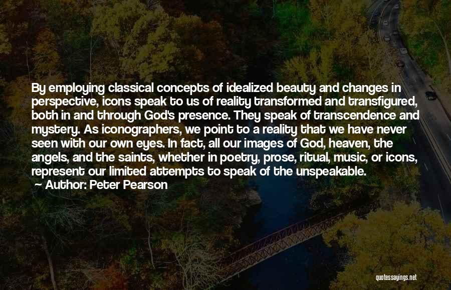 Peter Pearson Quotes: By Employing Classical Concepts Of Idealized Beauty And Changes In Perspective, Icons Speak To Us Of Reality Transformed And Transfigured,