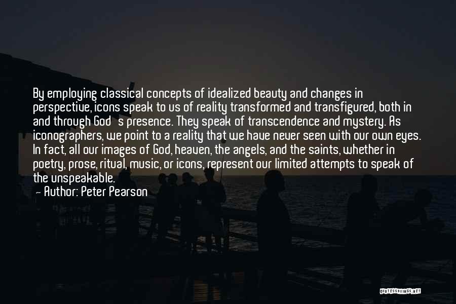 Peter Pearson Quotes: By Employing Classical Concepts Of Idealized Beauty And Changes In Perspective, Icons Speak To Us Of Reality Transformed And Transfigured,