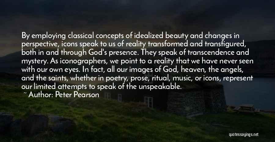 Peter Pearson Quotes: By Employing Classical Concepts Of Idealized Beauty And Changes In Perspective, Icons Speak To Us Of Reality Transformed And Transfigured,