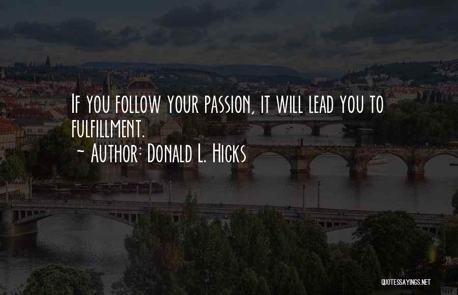 Donald L. Hicks Quotes: If You Follow Your Passion, It Will Lead You To Fulfillment.