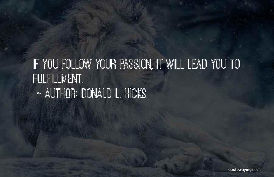 Donald L. Hicks Quotes: If You Follow Your Passion, It Will Lead You To Fulfillment.