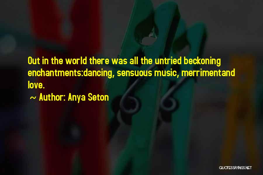 Anya Seton Quotes: Out In The World There Was All The Untried Beckoning Enchantments:dancing, Sensuous Music, Merrimentand Love.