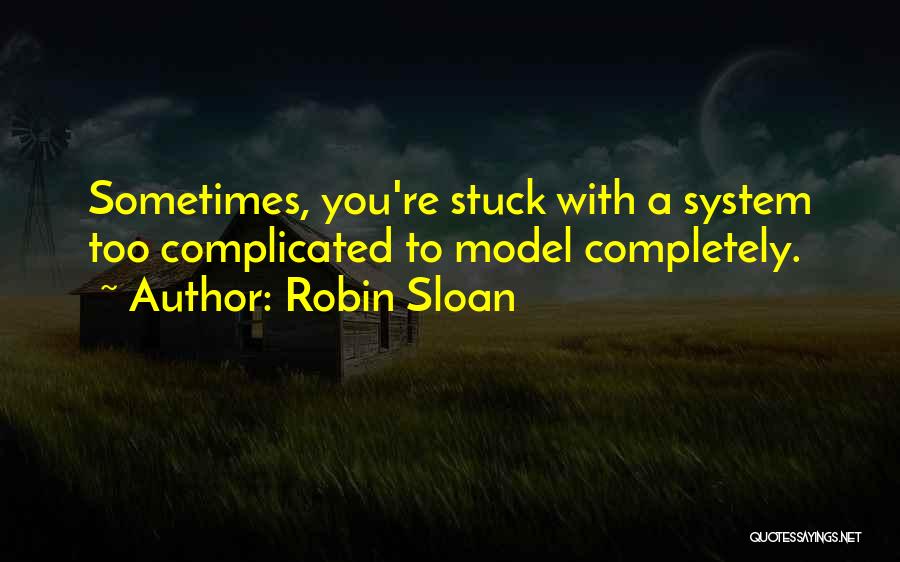 Robin Sloan Quotes: Sometimes, You're Stuck With A System Too Complicated To Model Completely.