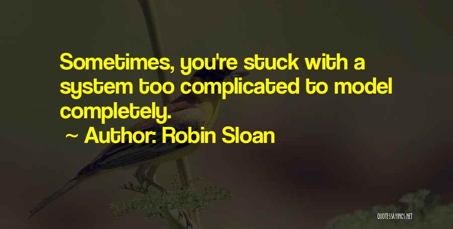 Robin Sloan Quotes: Sometimes, You're Stuck With A System Too Complicated To Model Completely.