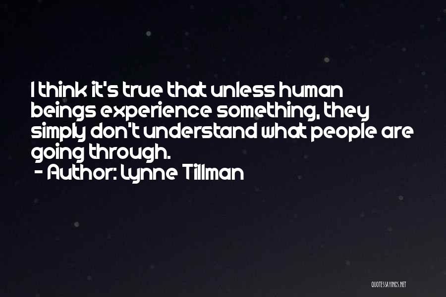 Lynne Tillman Quotes: I Think It's True That Unless Human Beings Experience Something, They Simply Don't Understand What People Are Going Through.