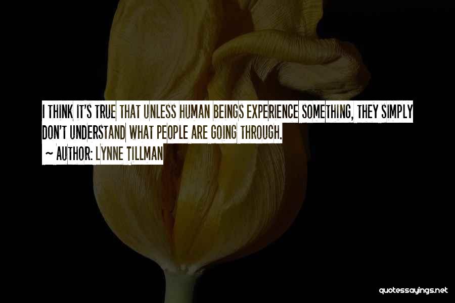 Lynne Tillman Quotes: I Think It's True That Unless Human Beings Experience Something, They Simply Don't Understand What People Are Going Through.