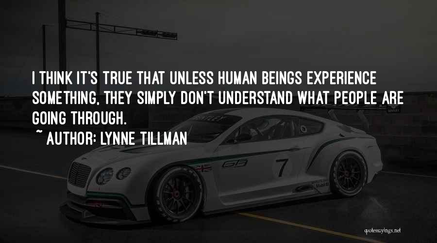 Lynne Tillman Quotes: I Think It's True That Unless Human Beings Experience Something, They Simply Don't Understand What People Are Going Through.