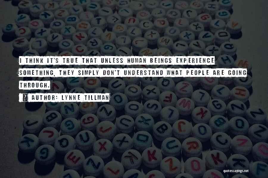 Lynne Tillman Quotes: I Think It's True That Unless Human Beings Experience Something, They Simply Don't Understand What People Are Going Through.